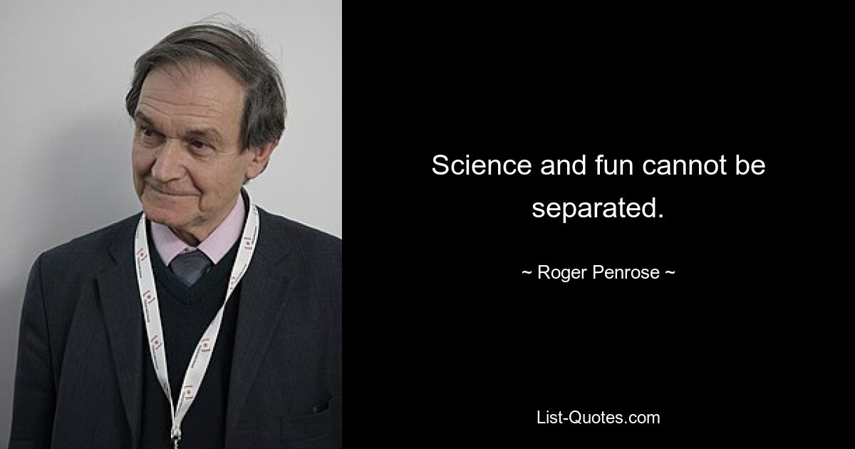 Science and fun cannot be separated. — © Roger Penrose