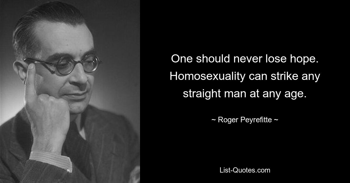 One should never lose hope. Homosexuality can strike any straight man at any age. — © Roger Peyrefitte