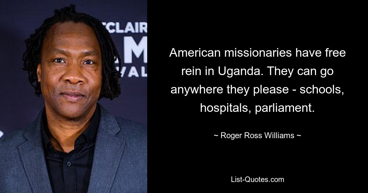 American missionaries have free rein in Uganda. They can go anywhere they please - schools, hospitals, parliament. — © Roger Ross Williams