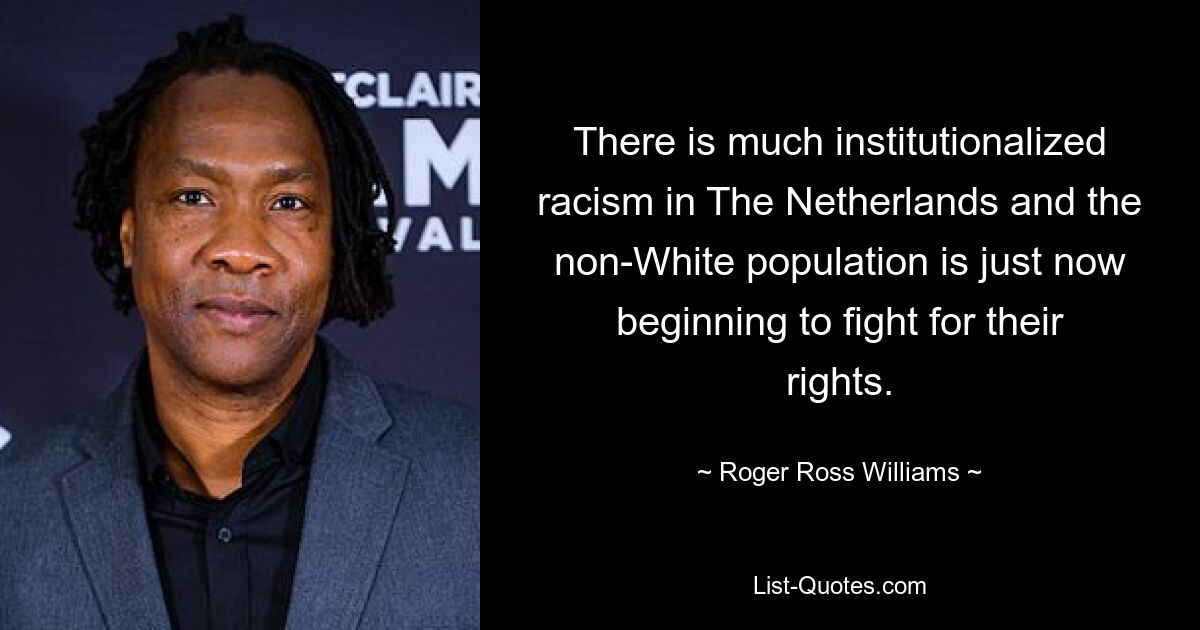 There is much institutionalized racism in The Netherlands and the non-White population is just now beginning to fight for their rights. — © Roger Ross Williams