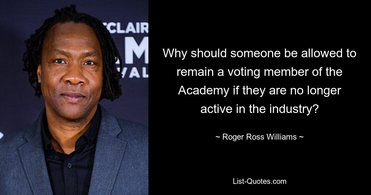 Why should someone be allowed to remain a voting member of the Academy if they are no longer active in the industry? — © Roger Ross Williams