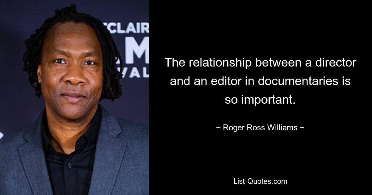 The relationship between a director and an editor in documentaries is so important. — © Roger Ross Williams