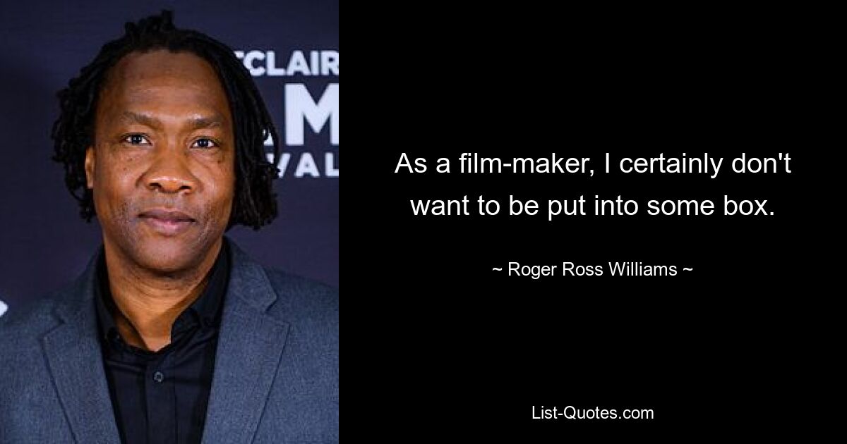 As a film-maker, I certainly don't want to be put into some box. — © Roger Ross Williams