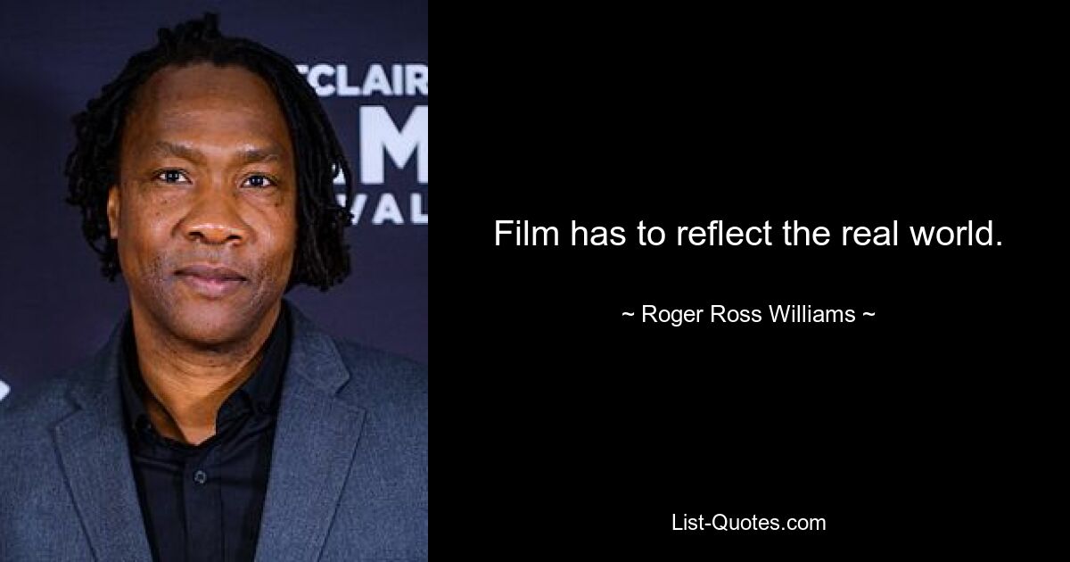 Film has to reflect the real world. — © Roger Ross Williams