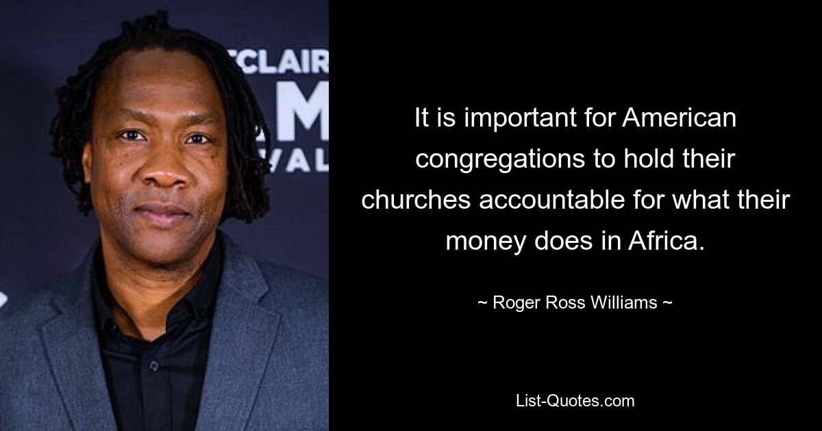 It is important for American congregations to hold their churches accountable for what their money does in Africa. — © Roger Ross Williams