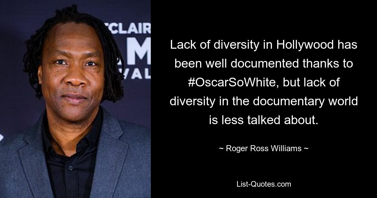 Lack of diversity in Hollywood has been well documented thanks to #OscarSoWhite, but lack of diversity in the documentary world is less talked about. — © Roger Ross Williams