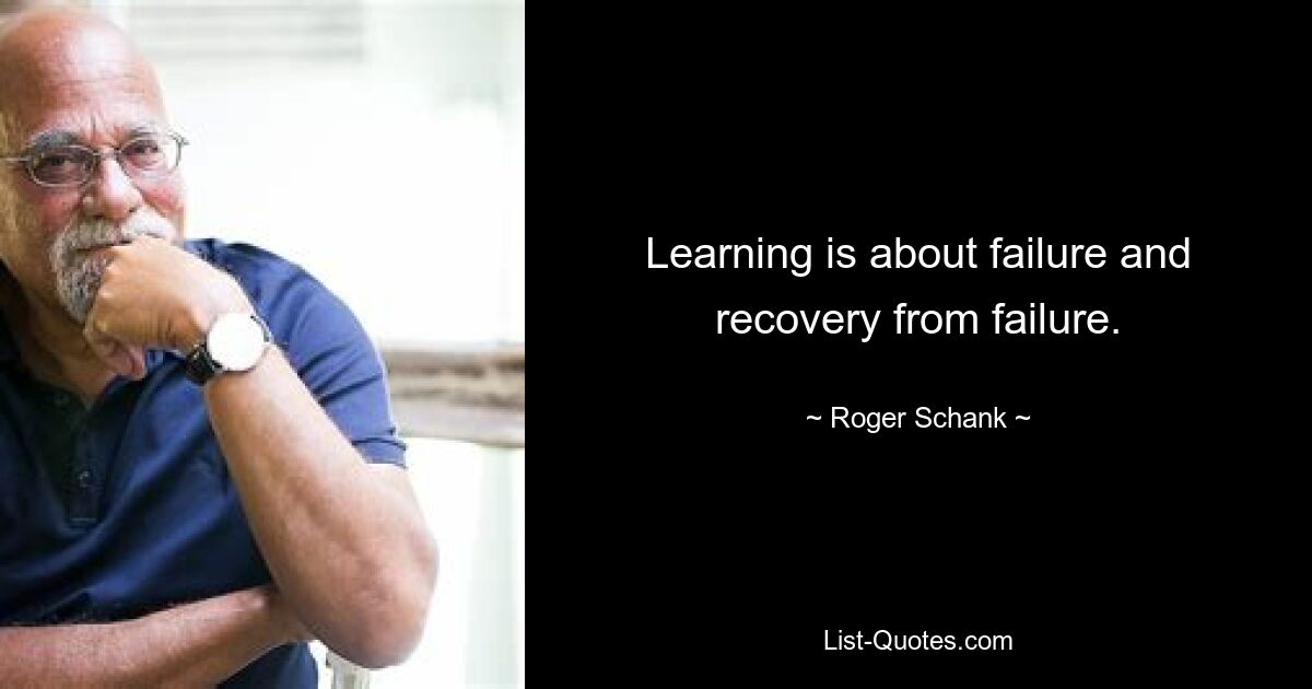 Learning is about failure and recovery from failure. — © Roger Schank