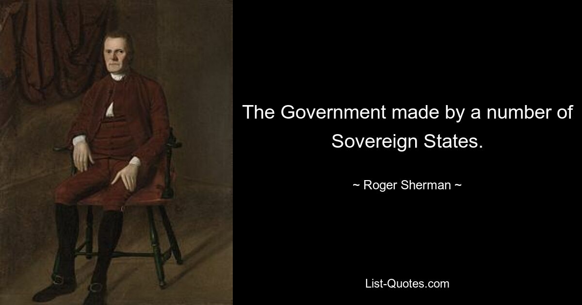 The Government made by a number of Sovereign States. — © Roger Sherman