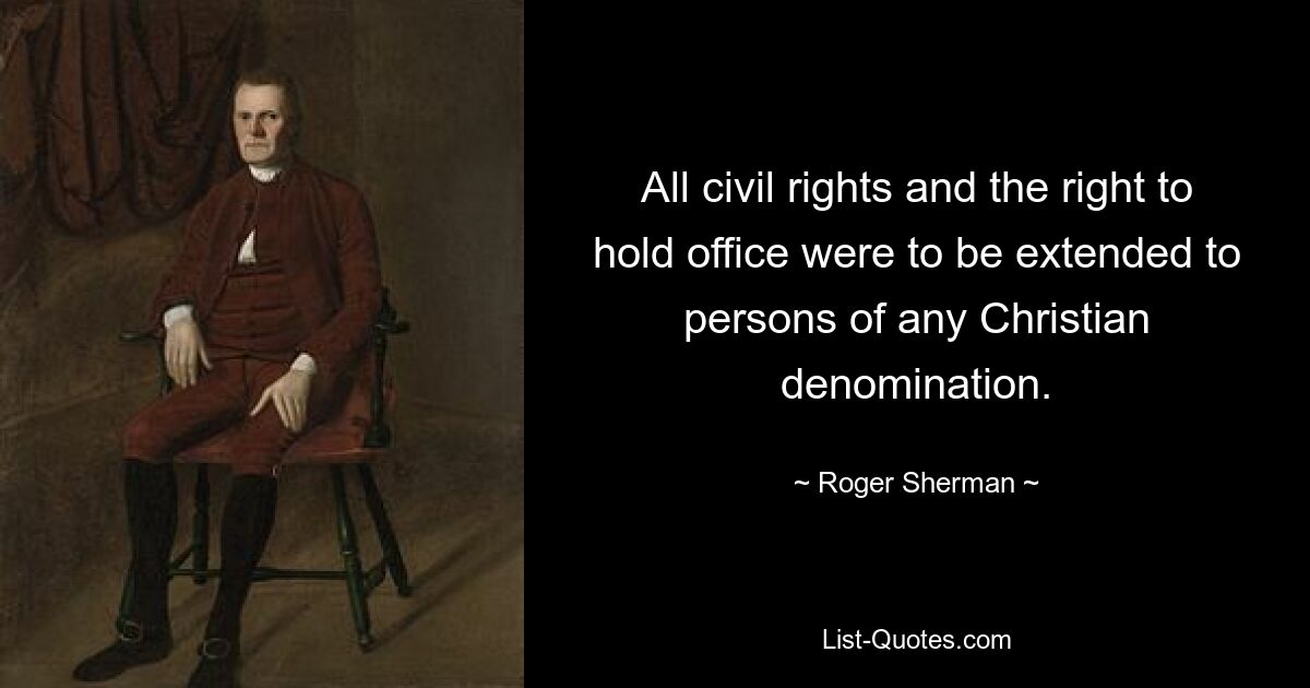 All civil rights and the right to hold office were to be extended to persons of any Christian denomination. — © Roger Sherman