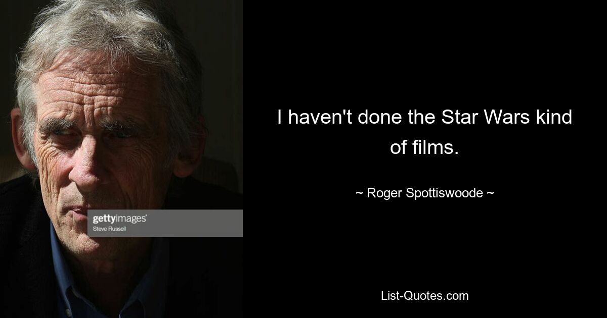 I haven't done the Star Wars kind of films. — © Roger Spottiswoode