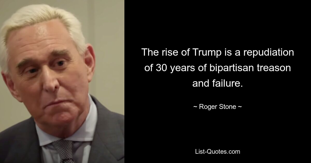 The rise of Trump is a repudiation of 30 years of bipartisan treason and failure. — © Roger Stone