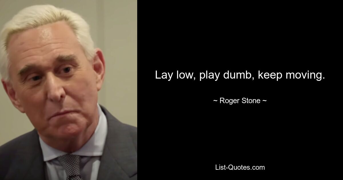 Lay low, play dumb, keep moving. — © Roger Stone