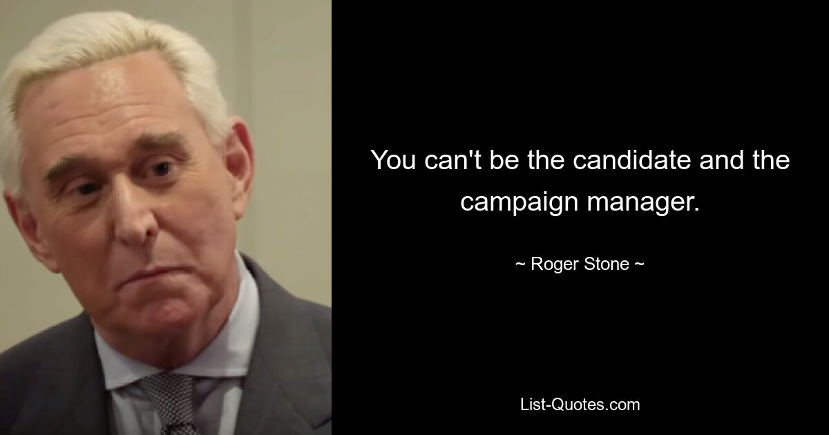 You can't be the candidate and the campaign manager. — © Roger Stone