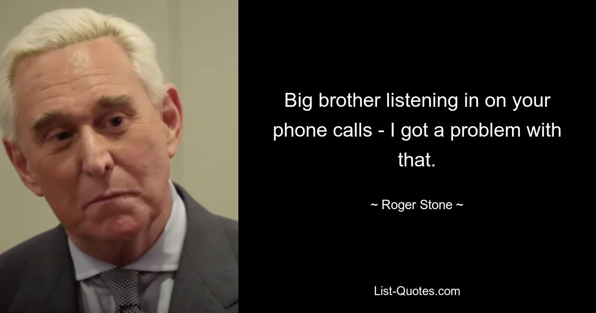 Großer Bruder, der deine Telefonate mithört – ich habe ein Problem damit. — © Roger Stone 