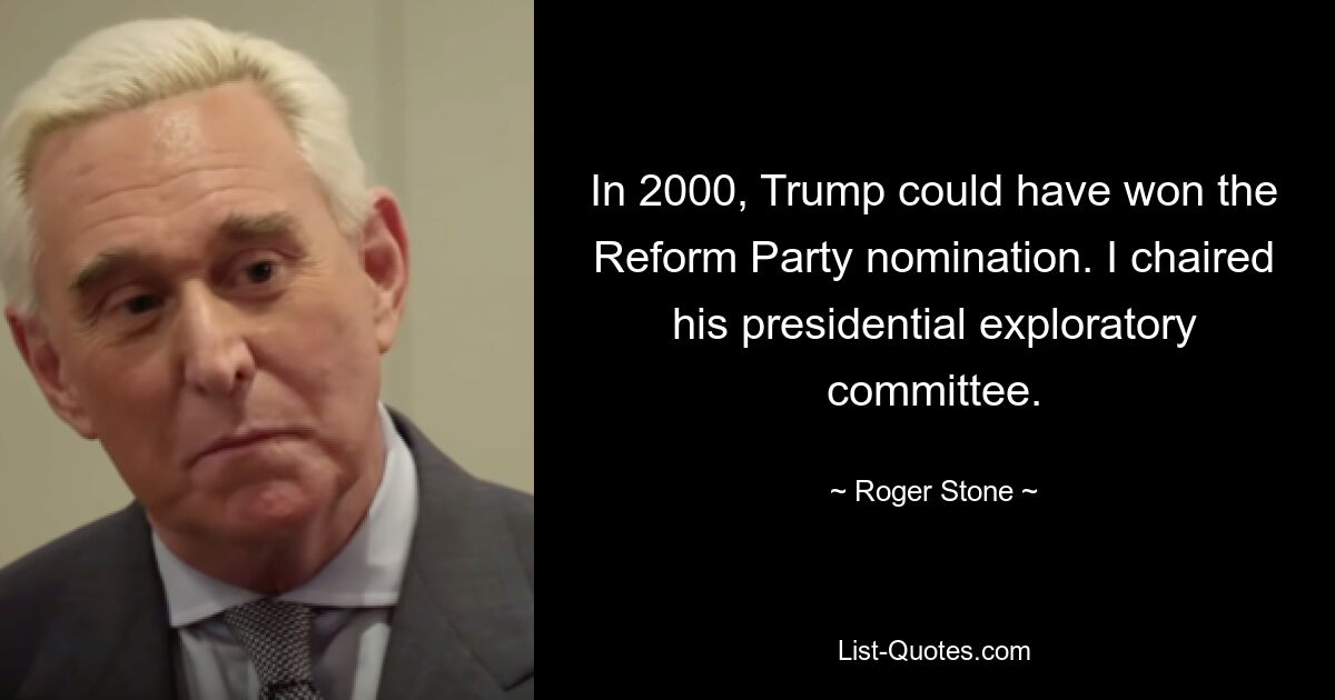 In 2000, Trump could have won the Reform Party nomination. I chaired his presidential exploratory committee. — © Roger Stone