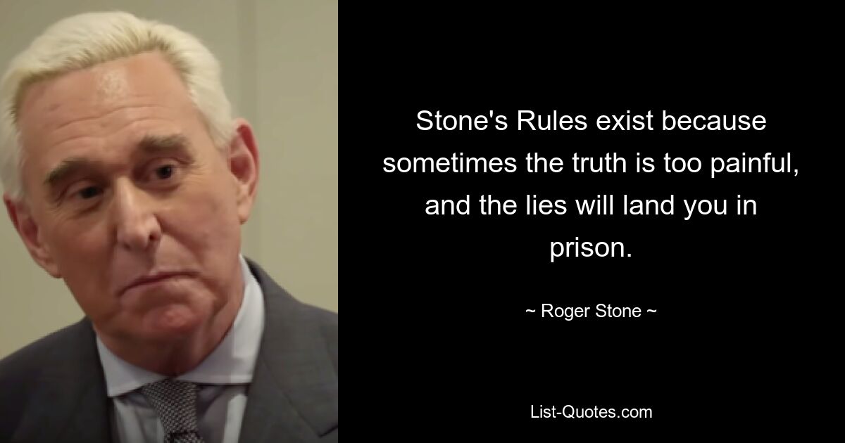 Stone's Rules exist because sometimes the truth is too painful, and the lies will land you in prison. — © Roger Stone