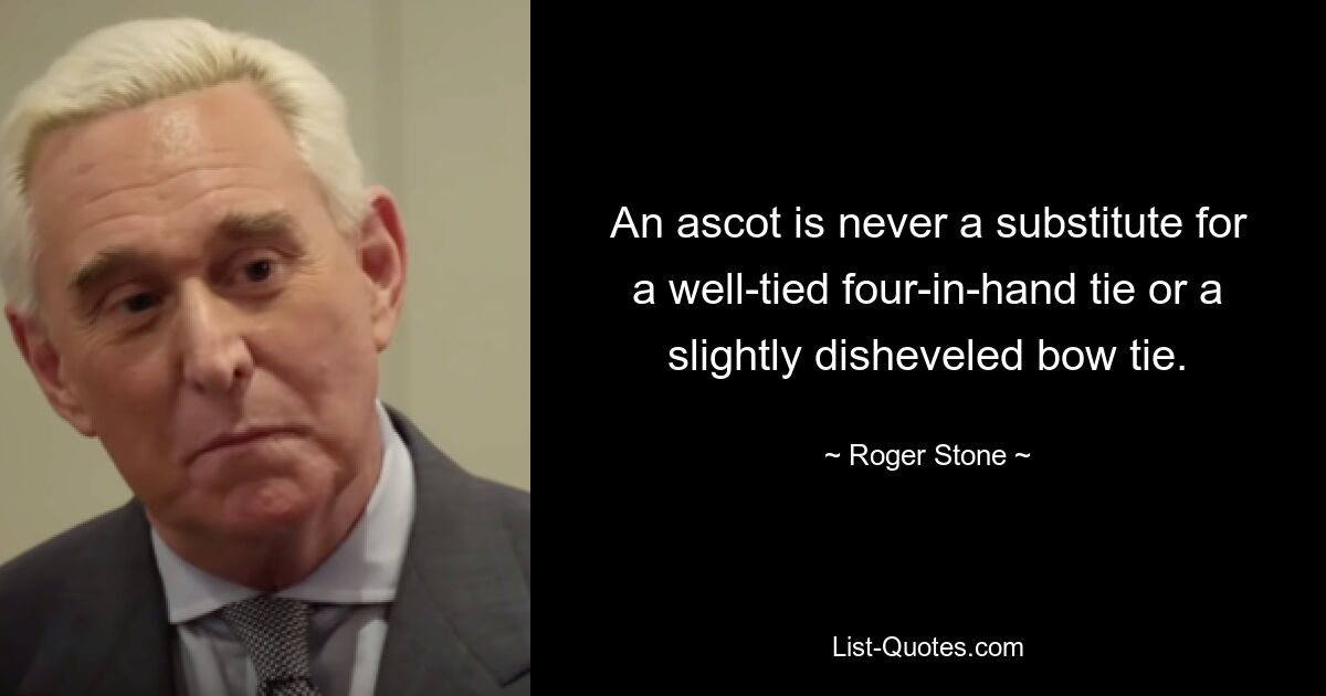 An ascot is never a substitute for a well-tied four-in-hand tie or a slightly disheveled bow tie. — © Roger Stone