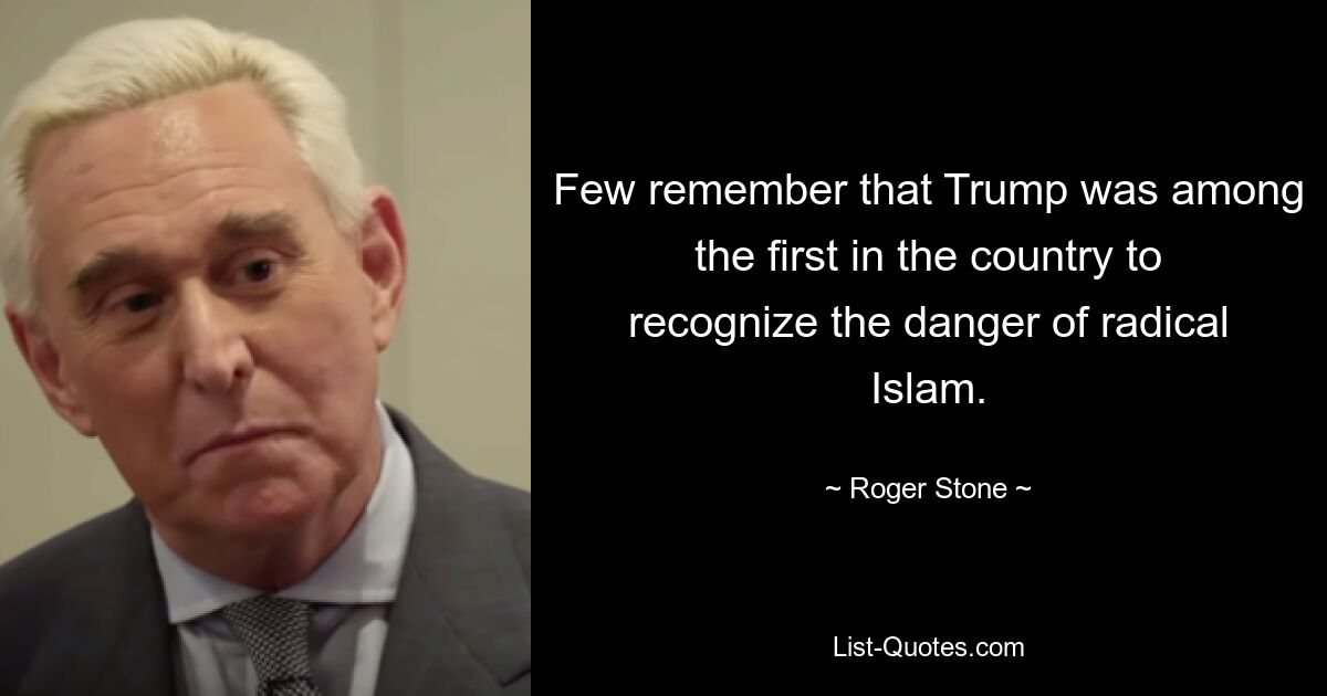 Few remember that Trump was among the first in the country to recognize the danger of radical Islam. — © Roger Stone