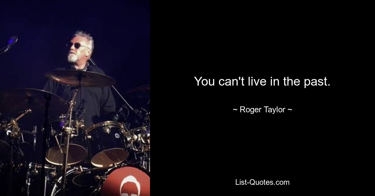 You can't live in the past. — © Roger Taylor