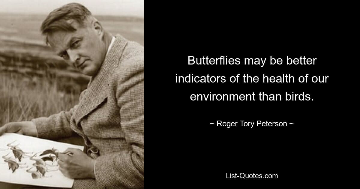 Butterflies may be better indicators of the health of our environment than birds. — © Roger Tory Peterson