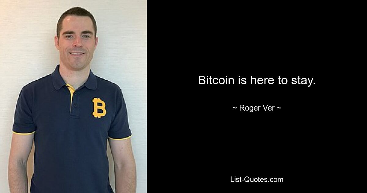 Bitcoin is here to stay. — © Roger Ver