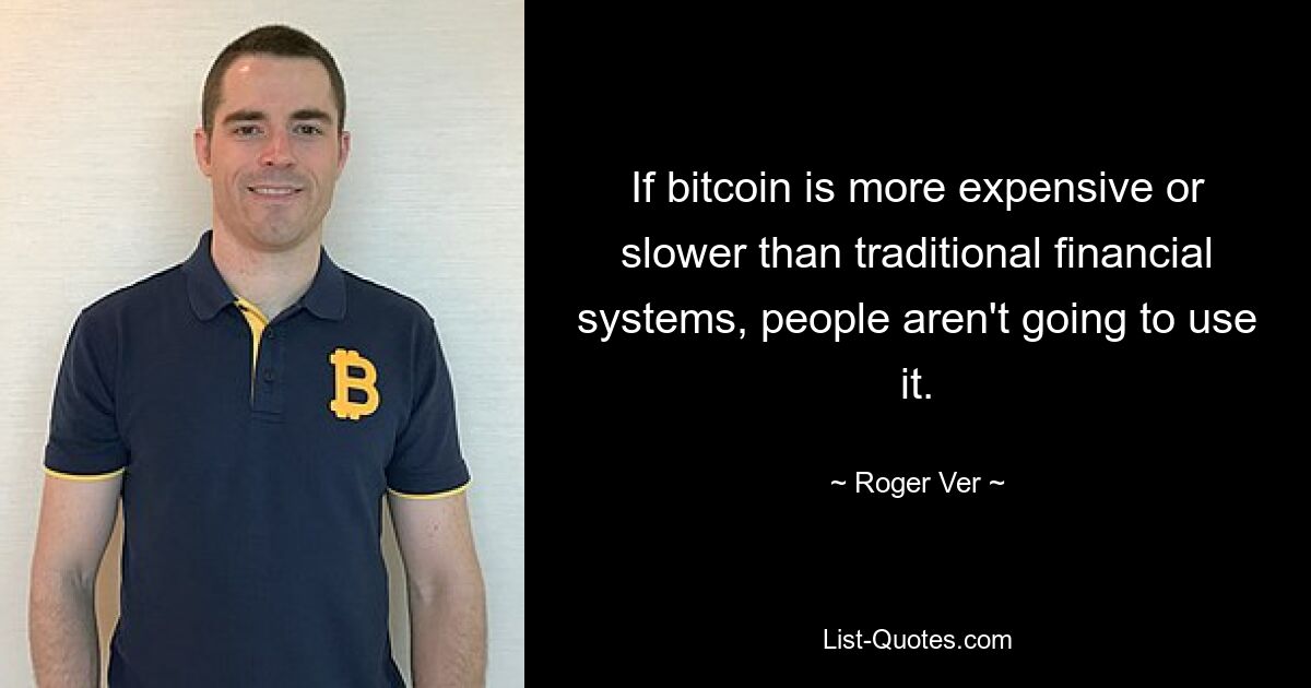 If bitcoin is more expensive or slower than traditional financial systems, people aren't going to use it. — © Roger Ver