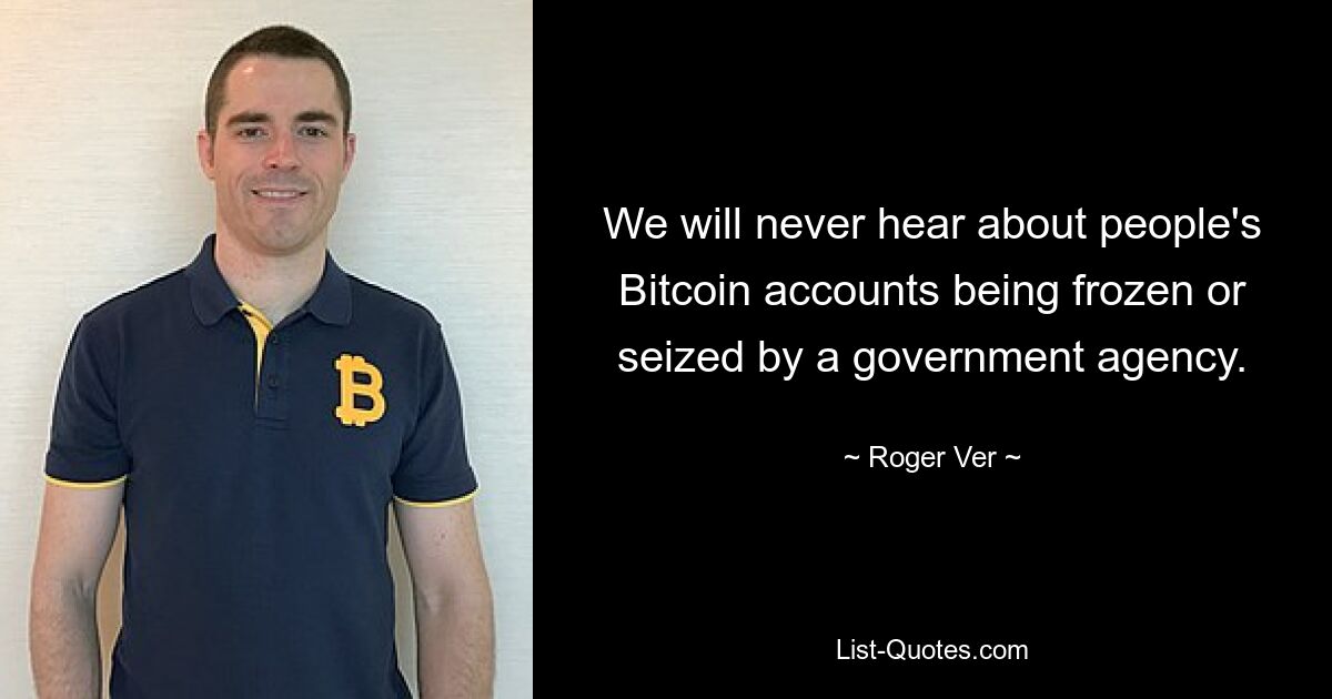 We will never hear about people's Bitcoin accounts being frozen or seized by a government agency. — © Roger Ver