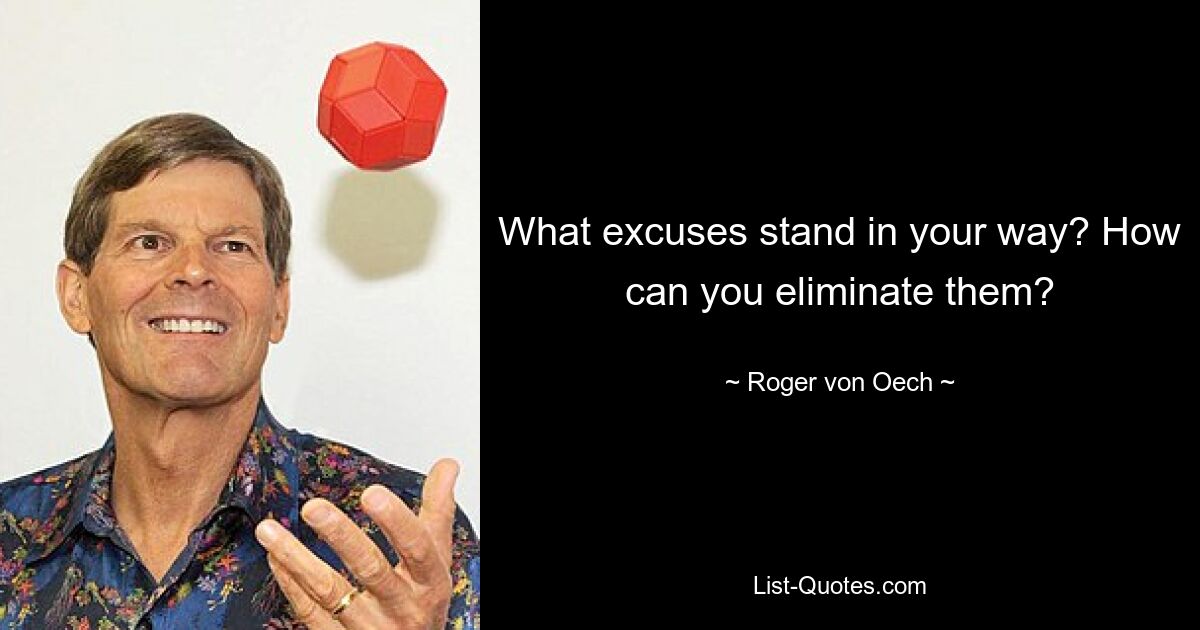 What excuses stand in your way? How can you eliminate them? — © Roger von Oech