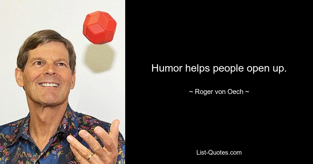 Humor helps people open up. — © Roger von Oech