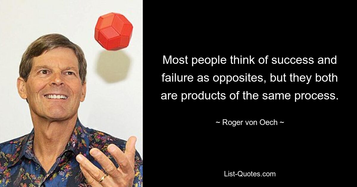 Most people think of success and failure as opposites, but they both are products of the same process. — © Roger von Oech