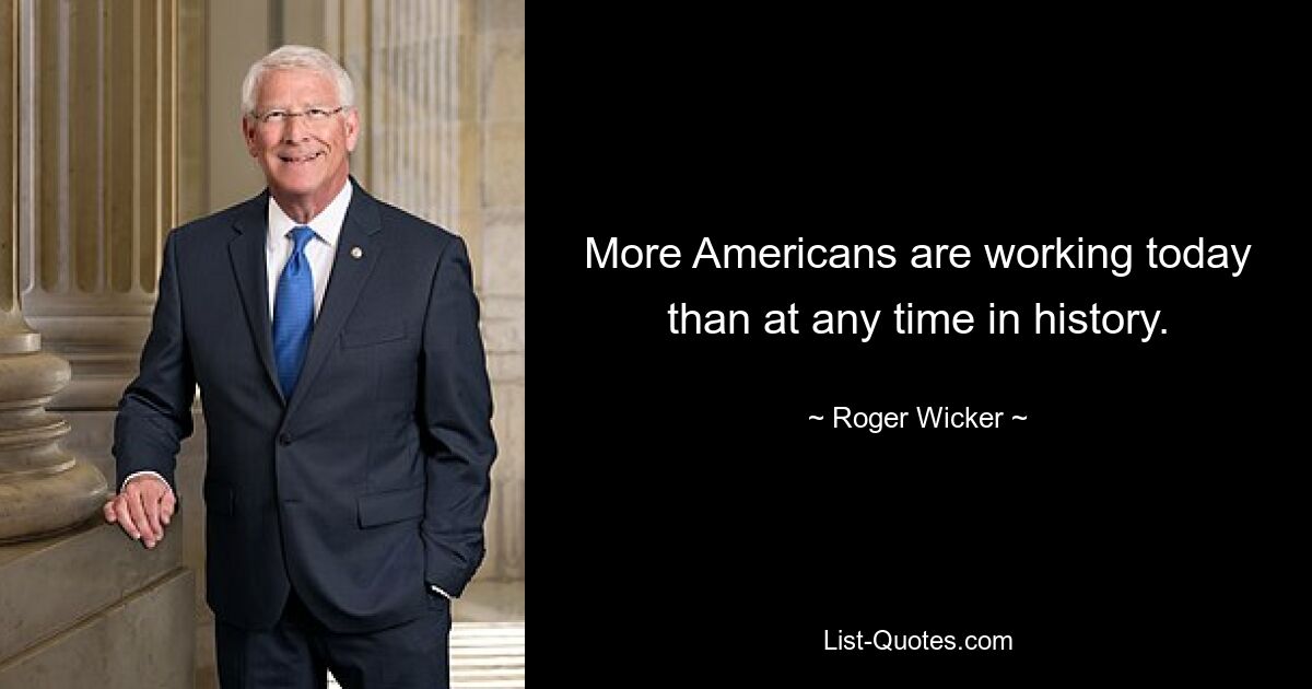 More Americans are working today than at any time in history. — © Roger Wicker