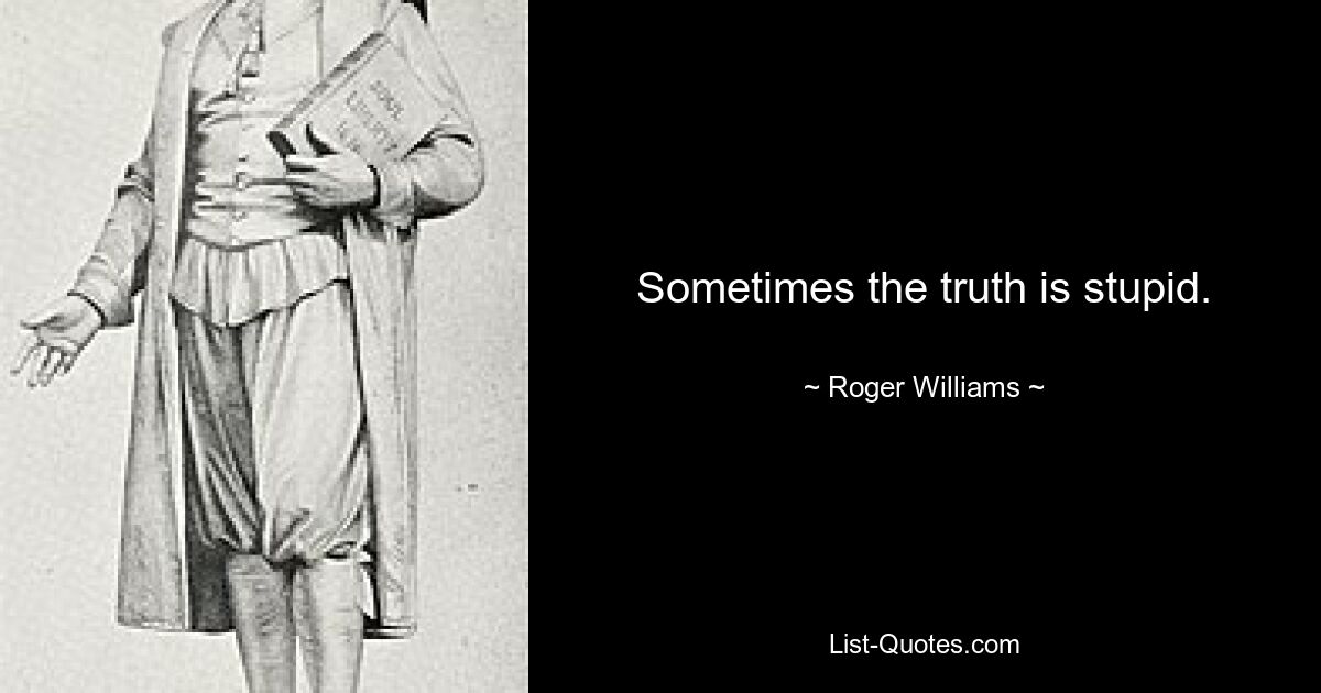 Sometimes the truth is stupid. — © Roger Williams