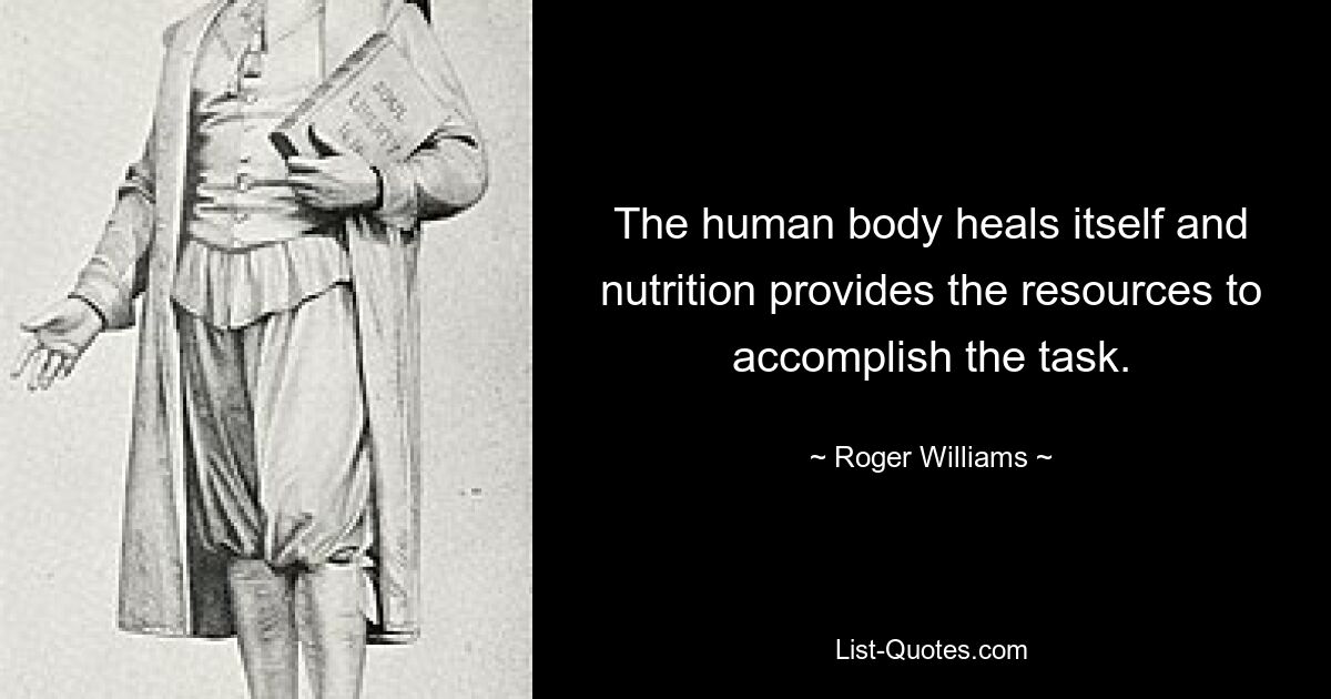 The human body heals itself and nutrition provides the resources to accomplish the task. — © Roger Williams