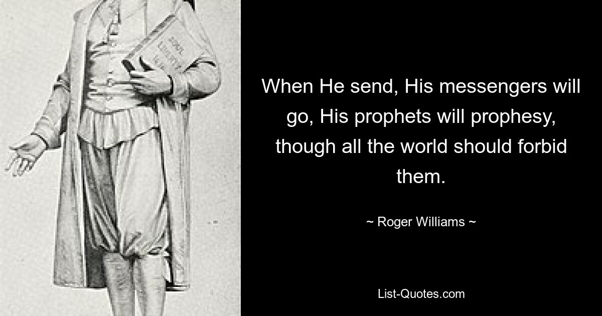 When He send, His messengers will go, His prophets will prophesy, though all the world should forbid them. — © Roger Williams