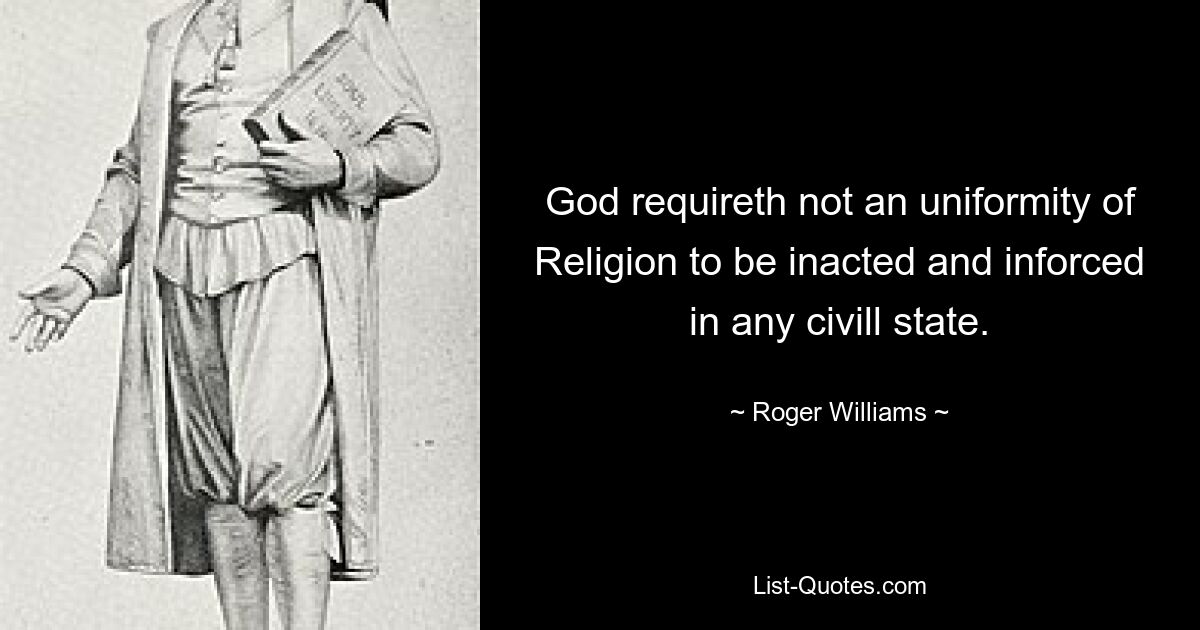 God requireth not an uniformity of Religion to be inacted and inforced in any civill state. — © Roger Williams