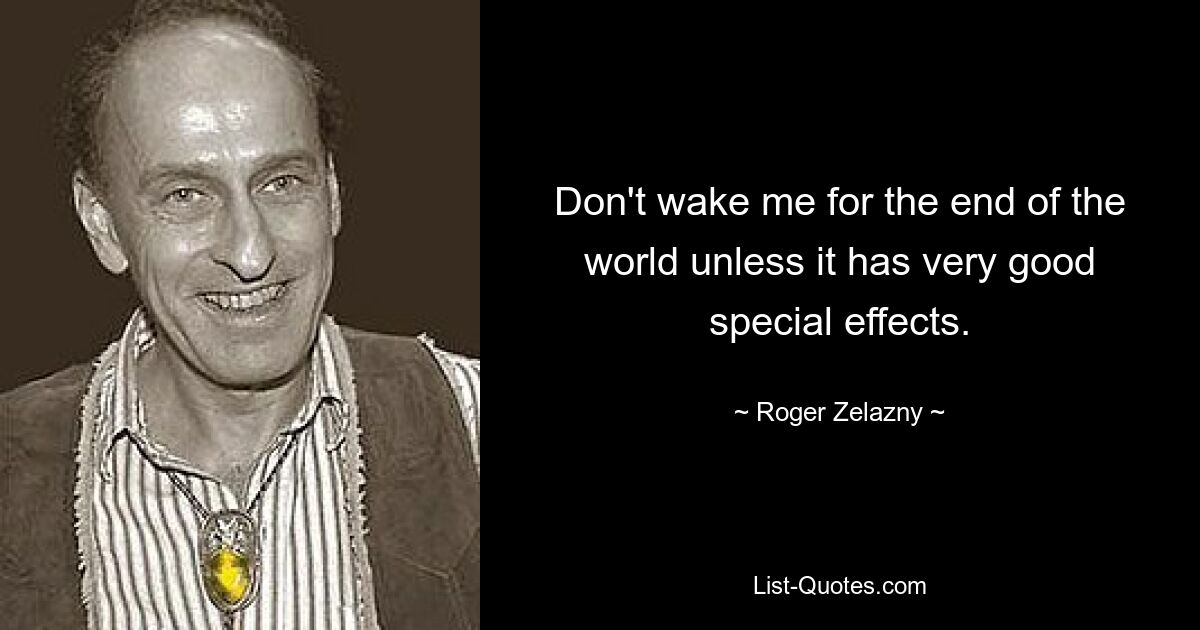 Don't wake me for the end of the world unless it has very good special effects. — © Roger Zelazny