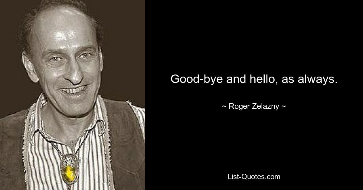 Good-bye and hello, as always. — © Roger Zelazny