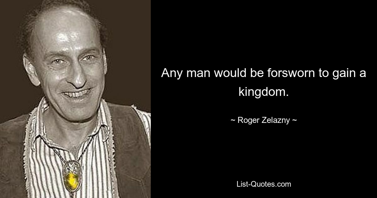 Any man would be forsworn to gain a kingdom. — © Roger Zelazny