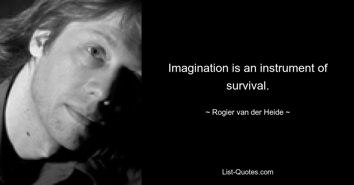 Imagination is an instrument of survival. — © Rogier van der Heide