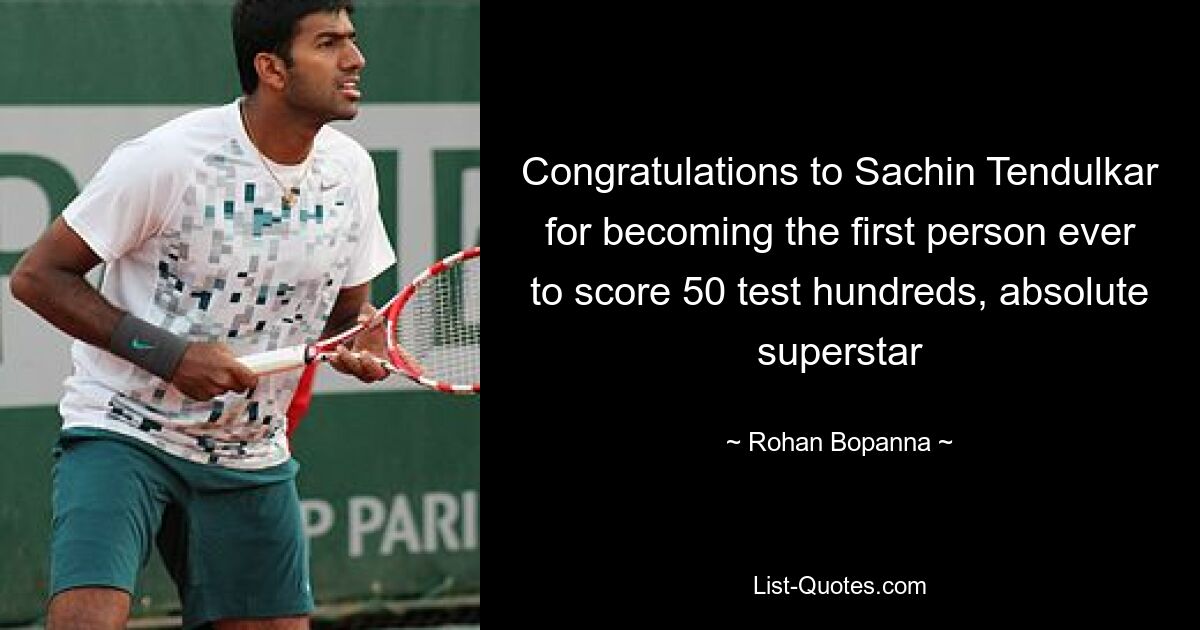 Congratulations to Sachin Tendulkar for becoming the first person ever to score 50 test hundreds, absolute superstar — © Rohan Bopanna