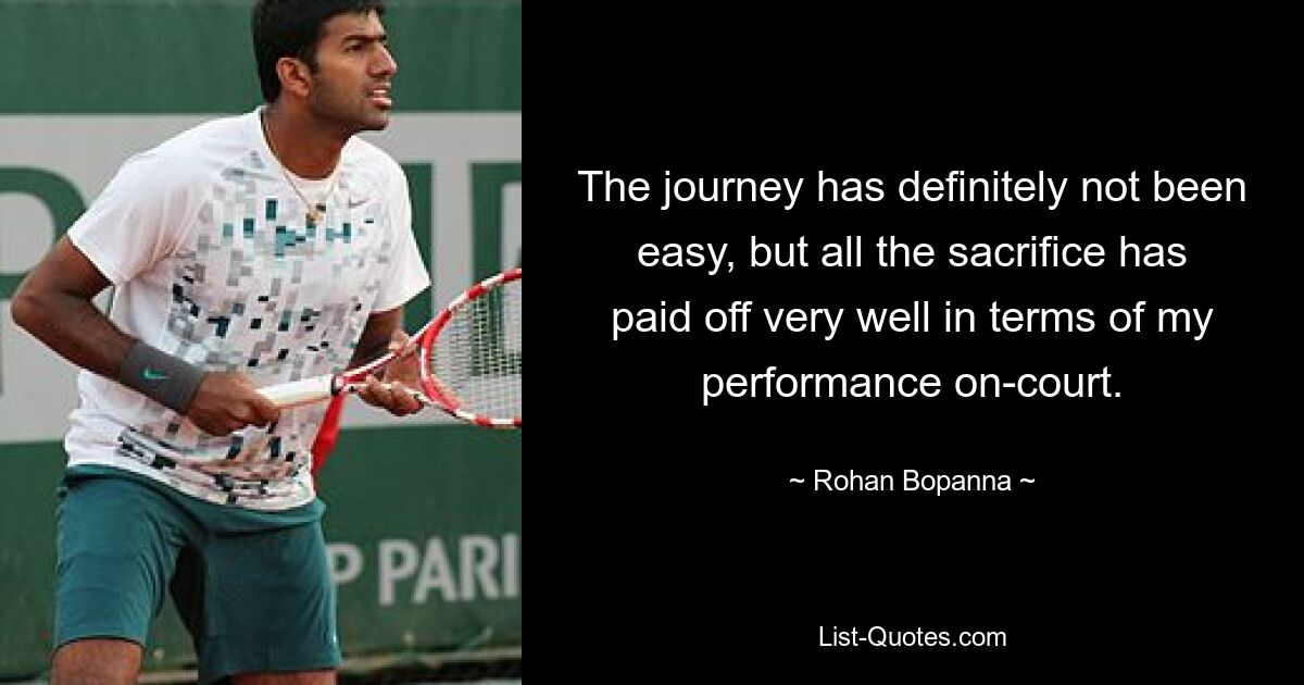 The journey has definitely not been easy, but all the sacrifice has paid off very well in terms of my performance on-court. — © Rohan Bopanna