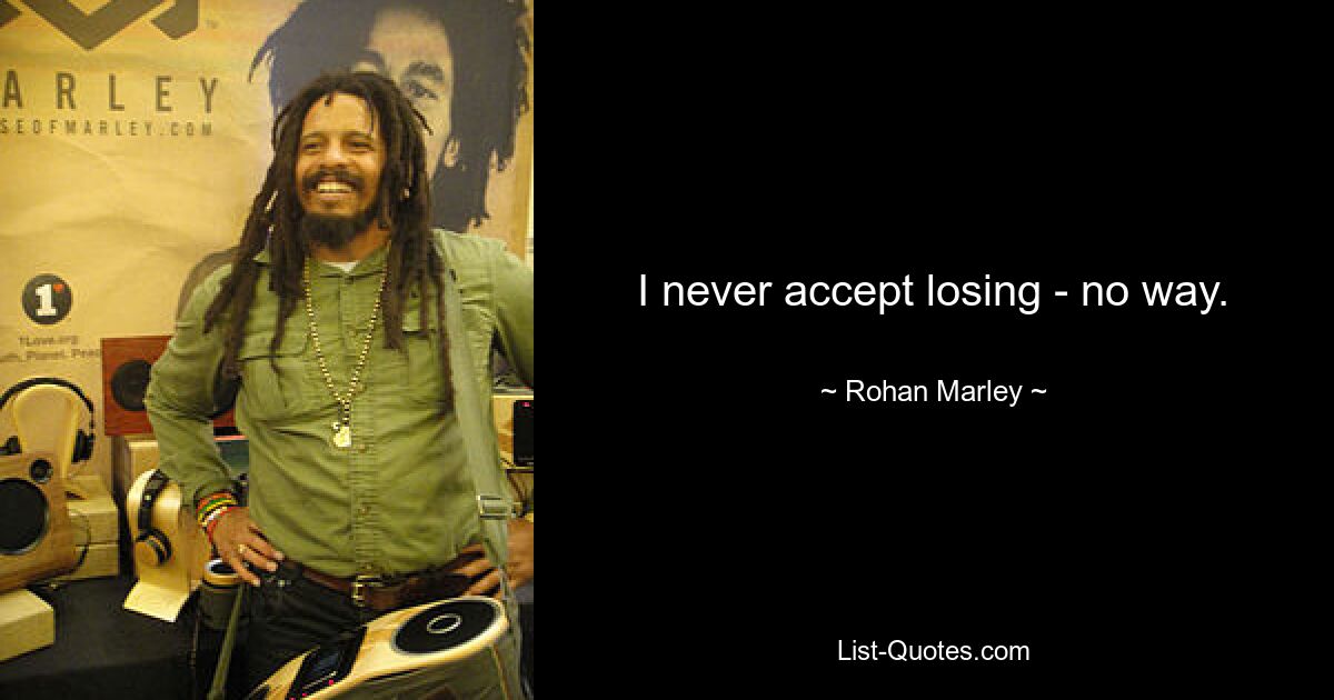 I never accept losing - no way. — © Rohan Marley