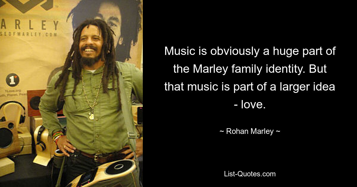 Musik ist offensichtlich ein großer Teil der Identität der Familie Marley. Aber diese Musik ist Teil einer größeren Idee – der Liebe. — © Rohan Marley