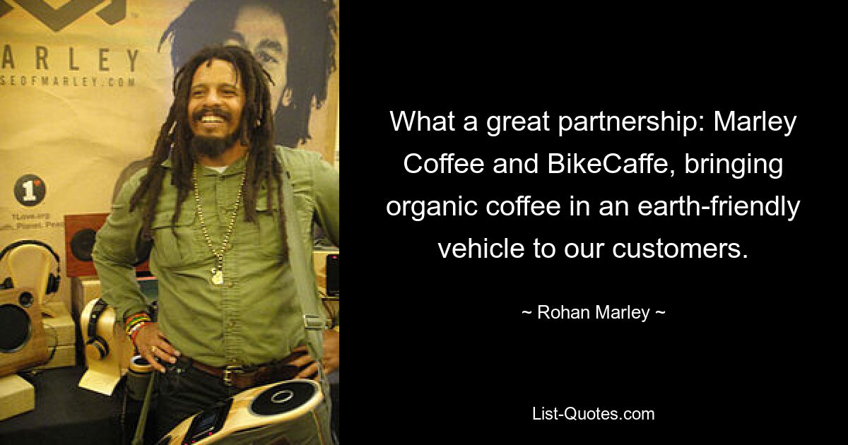 What a great partnership: Marley Coffee and BikeCaffe, bringing organic coffee in an earth-friendly vehicle to our customers. — © Rohan Marley