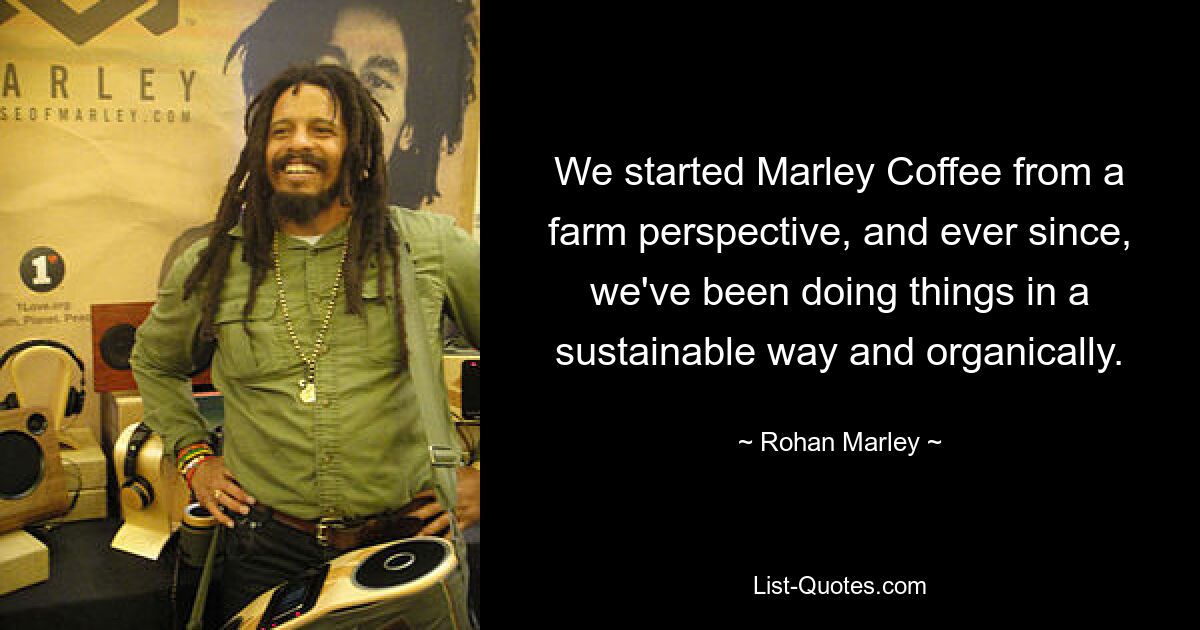 We started Marley Coffee from a farm perspective, and ever since, we've been doing things in a sustainable way and organically. — © Rohan Marley