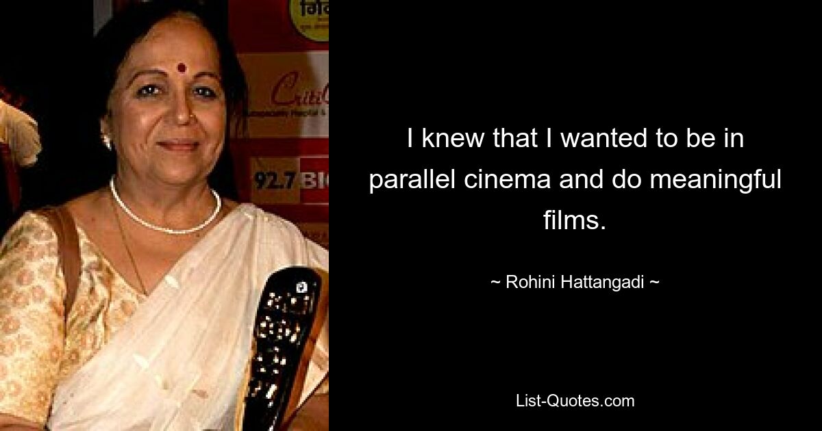 I knew that I wanted to be in parallel cinema and do meaningful films. — © Rohini Hattangadi