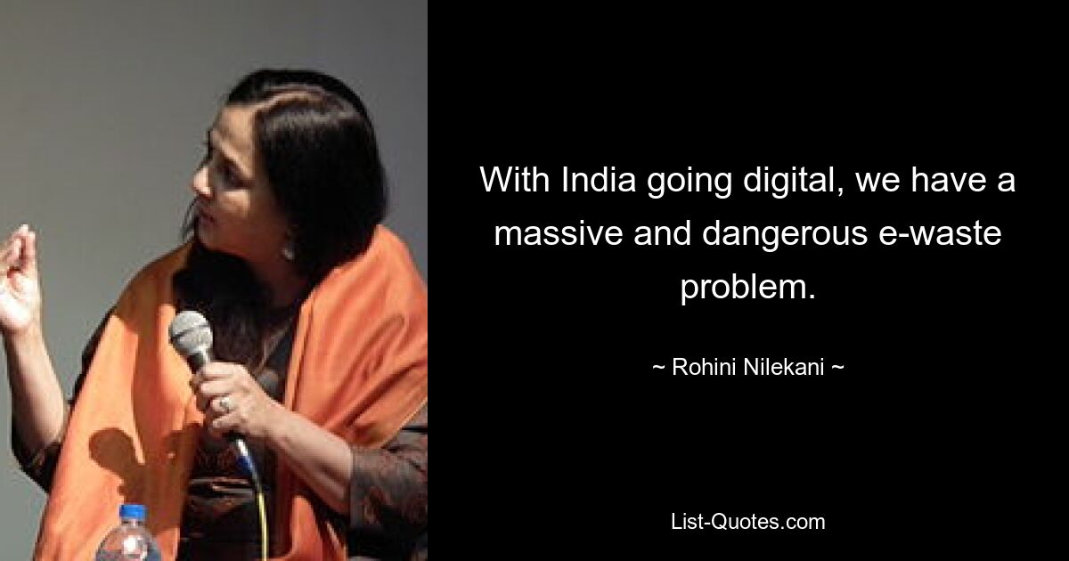 With India going digital, we have a massive and dangerous e-waste problem. — © Rohini Nilekani