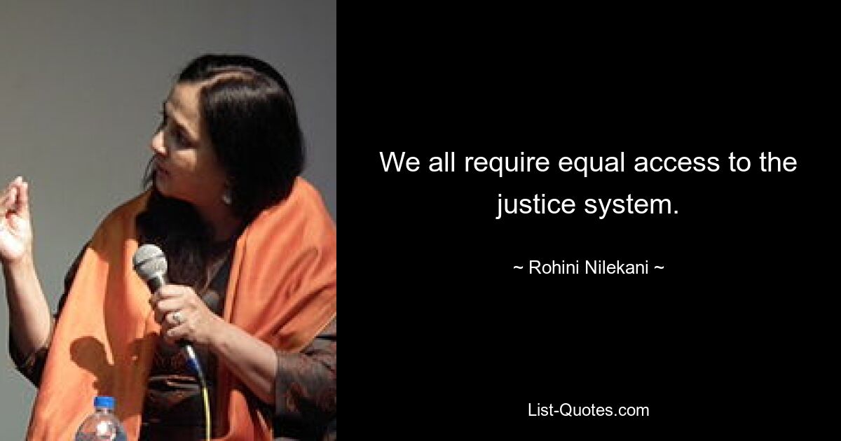 We all require equal access to the justice system. — © Rohini Nilekani