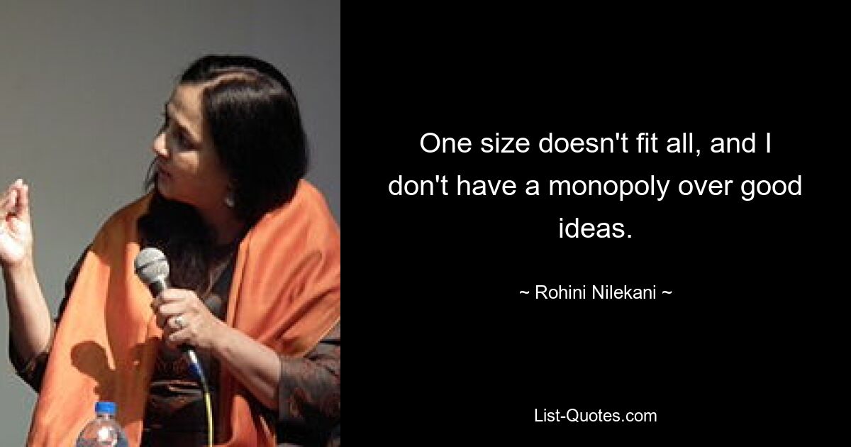 One size doesn't fit all, and I don't have a monopoly over good ideas. — © Rohini Nilekani