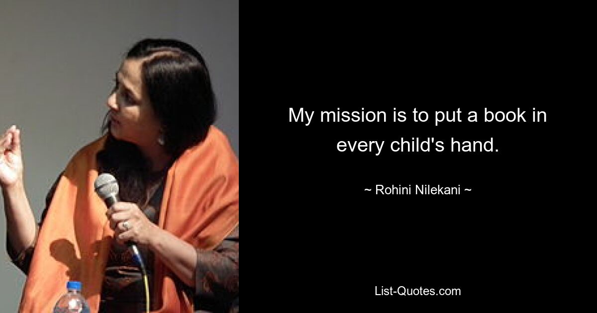 My mission is to put a book in every child's hand. — © Rohini Nilekani